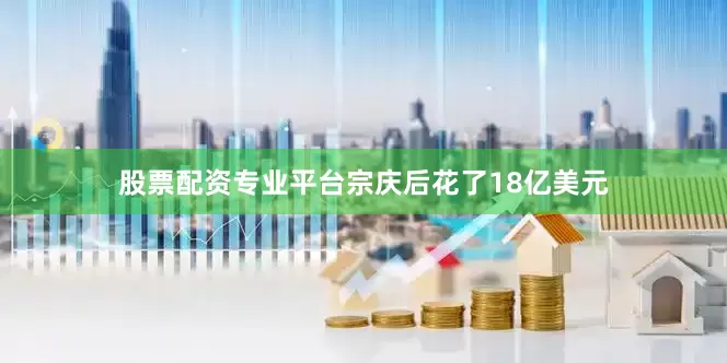 股票配资专业平台宗庆后花了18亿美元